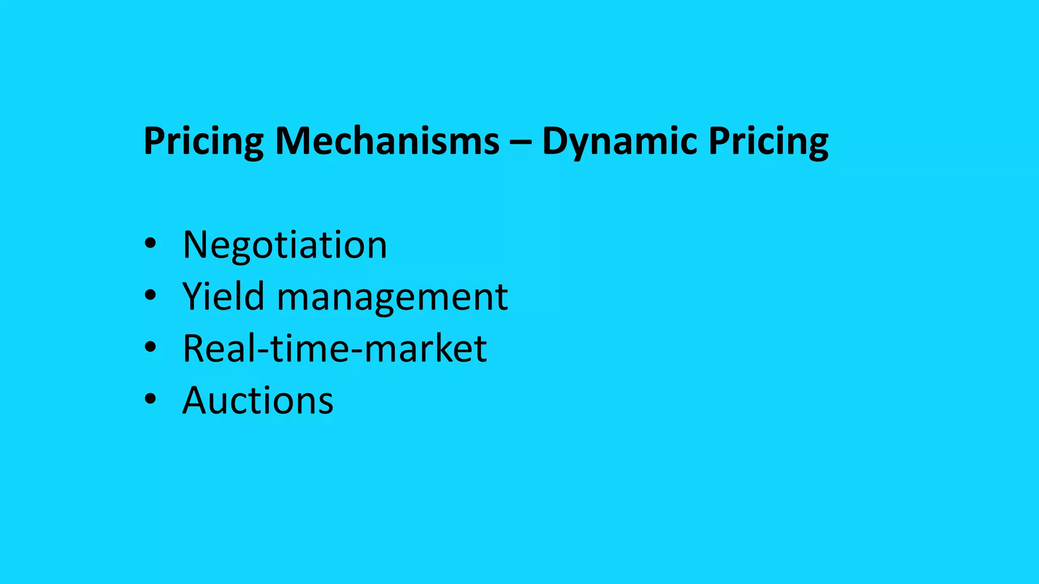 Pricing Mechanisms – Dynamic Pricing
• Negotiation
• Yield management
• Real-time-market
• Auctions
 