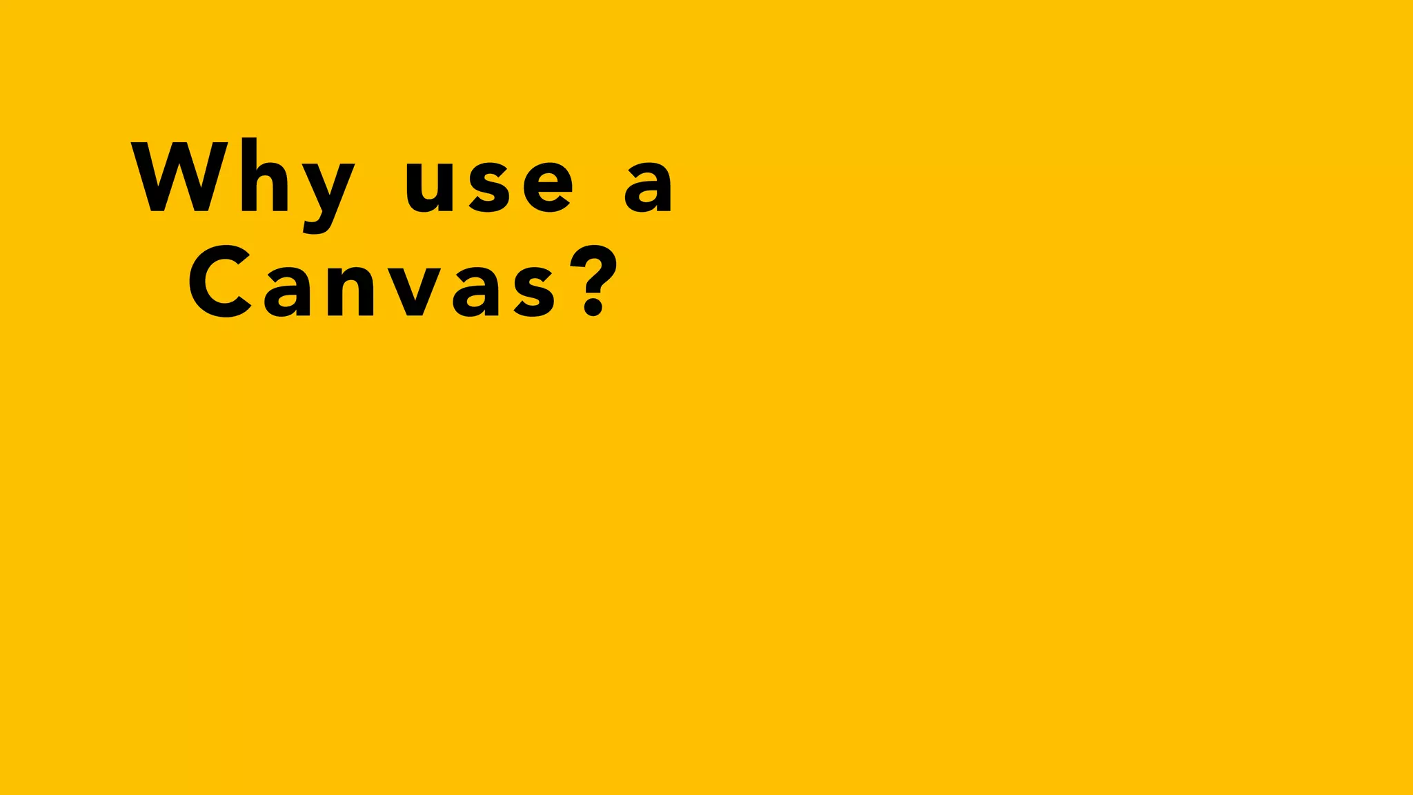 Why use a
Canvas?
 