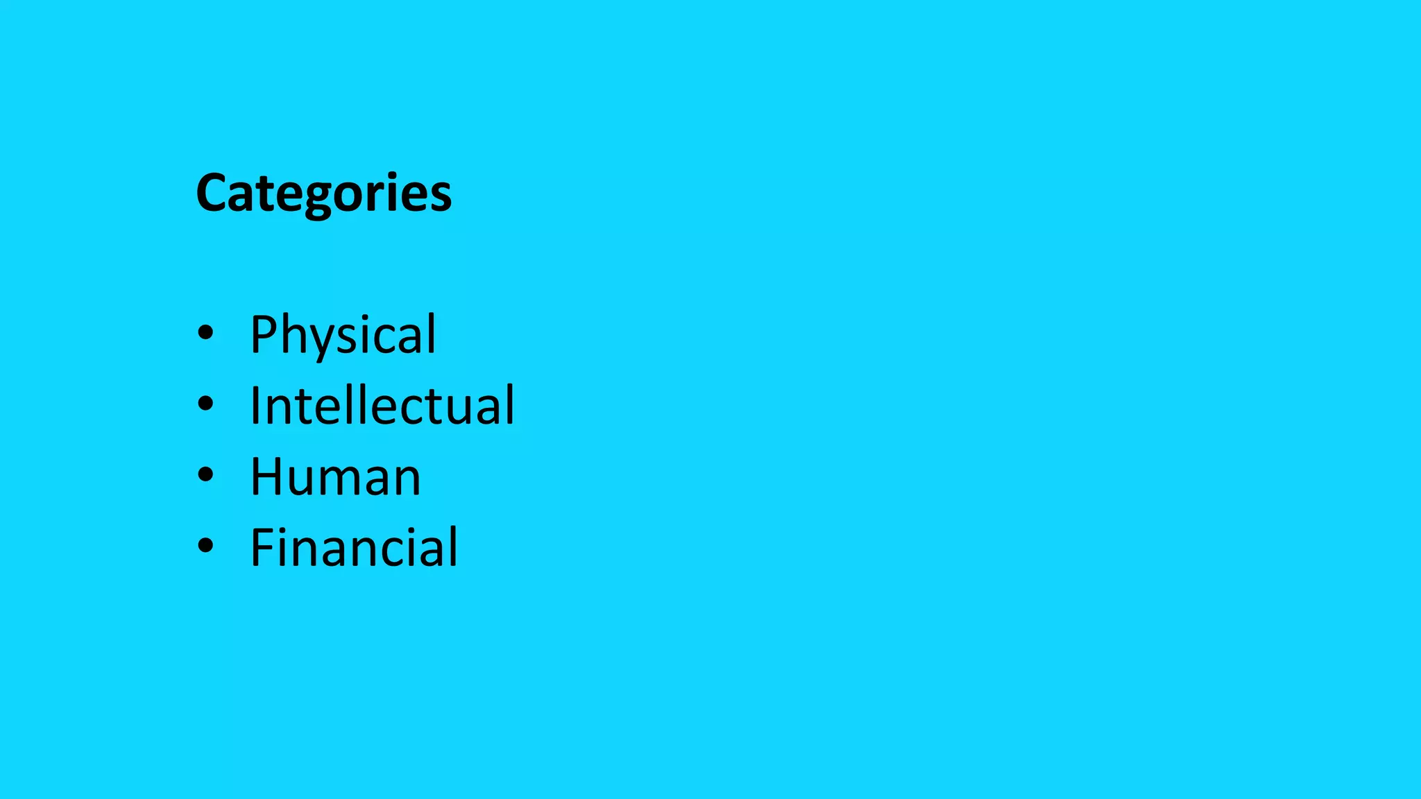 Categories
• Physical
• Intellectual
• Human
• Financial
 