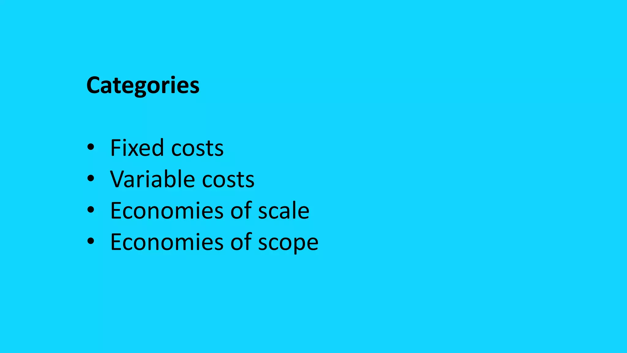 Categories
• Fixed costs
• Variable costs
• Economies of scale
• Economies of scope
 
