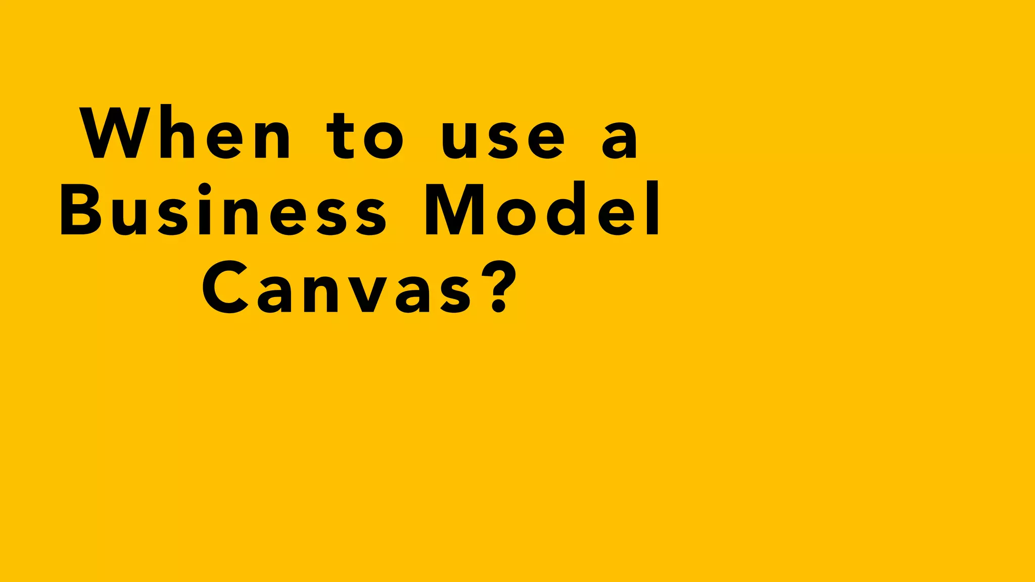When to use a
Business Model
Canvas?
 