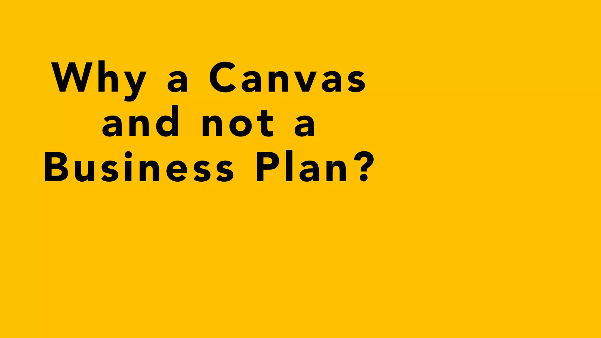 Why a Canvas
and not a
Business Plan?
 