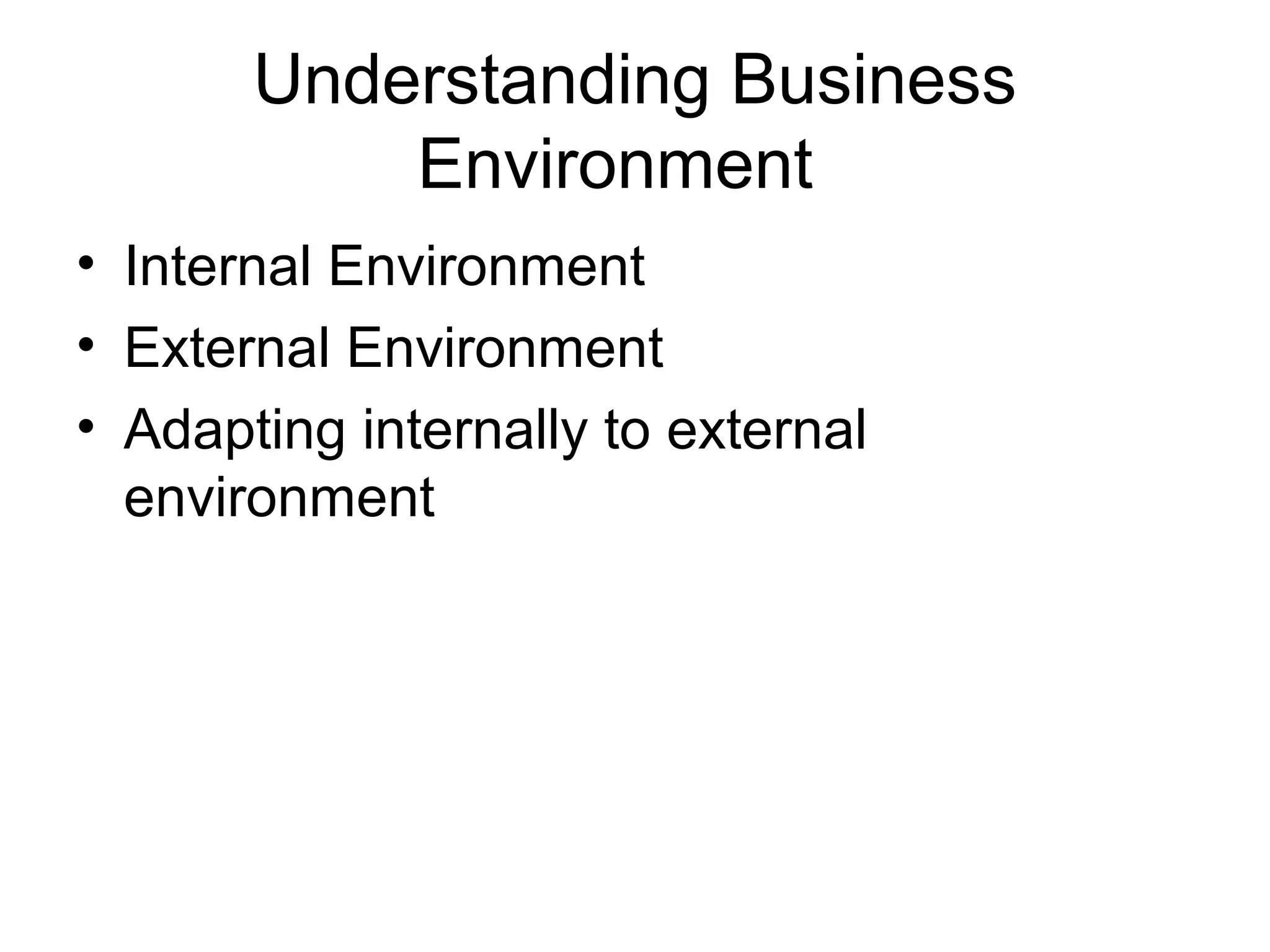 Understanding Business 
Environment 
• Internal Environment 
• External Environment 
• Adapting internally to external 
environment 
 