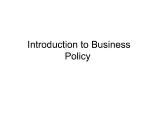 Introduction to Business 
Policy 
 