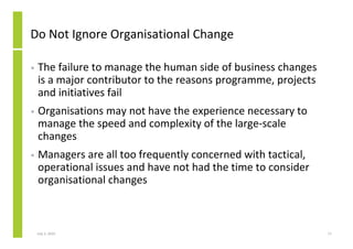 Do Not Ignore Organisational Change

•   The failure to manage the human side of business changes
    is a major contribut...