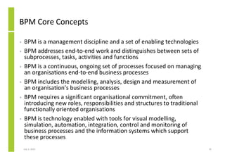 BPM Core Concepts

•   BPM is a management discipline and a set of enabling technologies
•   BPM addresses end-to-end work...