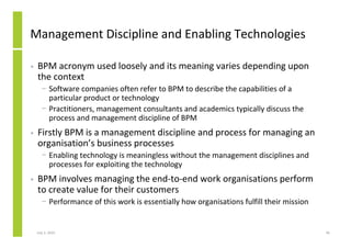Management Discipline and Enabling Technologies

•   BPM acronym used loosely and its meaning varies depending upon
    th...