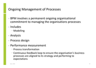 Ongoing Management of Processes

•   BPM involves a permanent ongoing organisational
    commitment to managing the organi...