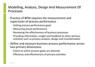 Modelling, Analysis, Design And Measurement Of
Processes
•   Practice of BPM requires the measurement and
    supervision ...