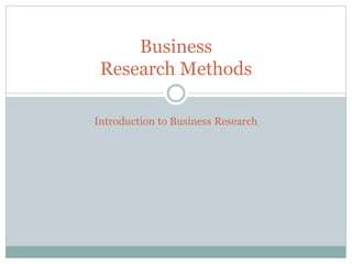 Business
Research Methods
Introduction to Business Research
 