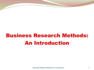 Business Research Methods: An Introduction 1
Business Research Methods:
An Introduction
 
