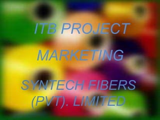 ITB PROJECT
MARKETING
SYNTECH FIBERS
(PVT). LIMITED
 