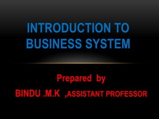 Prepared by
BINDU .M.K ,ASSISTANT PROFESSOR
INTRODUCTION TO
BUSINESS SYSTEM
 