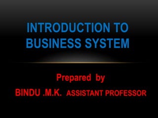 Prepared by
BINDU .M.K. ASSISTANT PROFESSOR
INTRODUCTION TO
BUSINESS SYSTEM
 