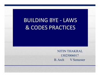 BUILDING BYE - LAWS
& CODES PRACTICES
NITIN THAKRAL
13025006017
B.Arch V Semester
 