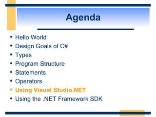 Agenda Hello World Design Goals of C# Types Program Structure Statements Operators Using Visual Studio.NET Using the .NET Framework SDK  