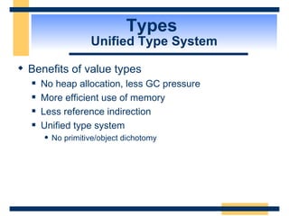 Types  Unified Type System Benefits of value types No heap allocation, less GC pressure More efficient use of memory Less reference indirection Unified type system No primitive/object dichotomy 