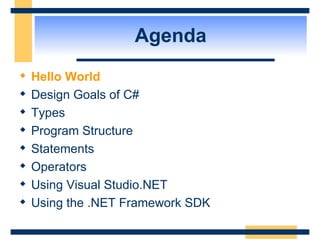 Agenda Hello World Design Goals of C# Types Program Structure Statements Operators Using Visual Studio.NET Using the .NET Framework SDK  