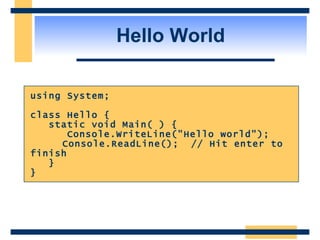 Hello World using System; class Hello { static void Main( ) { Console.WriteLine("Hello world"); Console.ReadLine();  // Hit enter to finish } } 