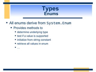 Types  Enums All enums derive from  System.Enum Provides methods to  determine underlying type  test if a value is supported  initialize from string constant retrieve all values in enum … 