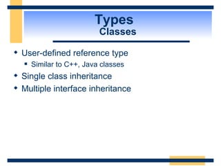 Types  Classes User-defined reference type Similar to C++, Java classes Single class inheritance Multiple interface inheritance 