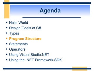 Agenda Hello World Design Goals of C# Types Program Structure Statements Operators Using Visual Studio.NET Using the .NET Framework SDK  