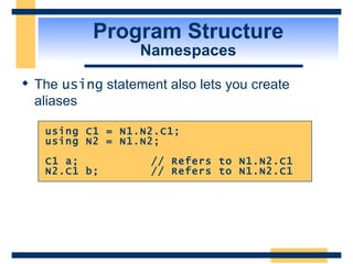 Program Structure Namespaces The  using  statement also lets you create aliases  using C1 = N1.N2.C1; using N2 = N1.N2; C1 a; // Refers to N1.N2.C1 N2.C1 b; // Refers to N1.N2.C1 