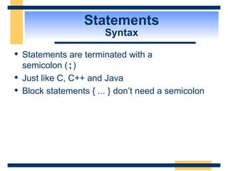 Statements Syntax Statements are terminated with a  semicolon ( ; ) Just like C, C++ and Java Block statements { ... } don’t need a semicolon 