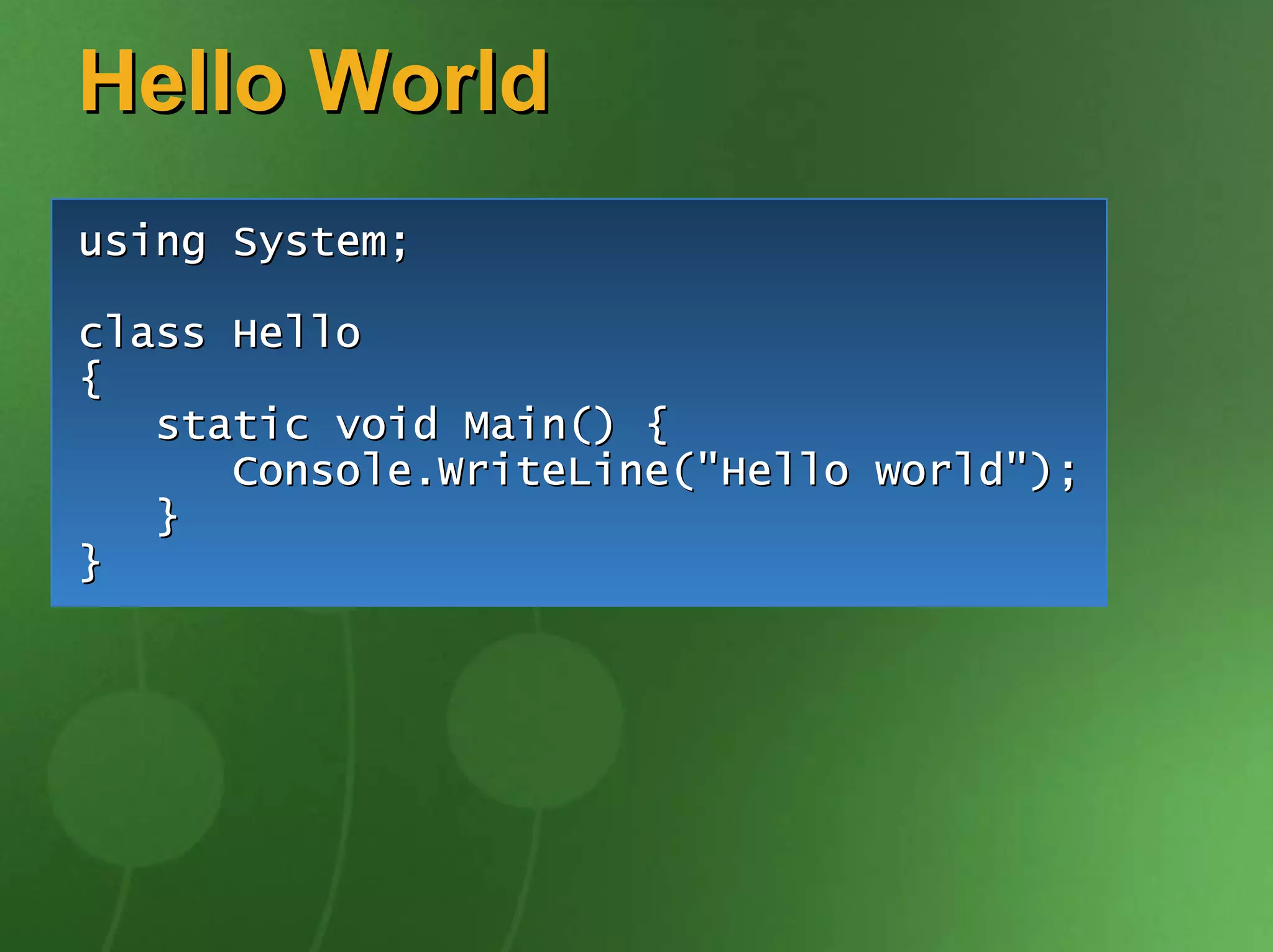 Hello World
using System;

class Hello
{
   static void Main() {
      Console.WriteLine("Hello world");
   }
}
 