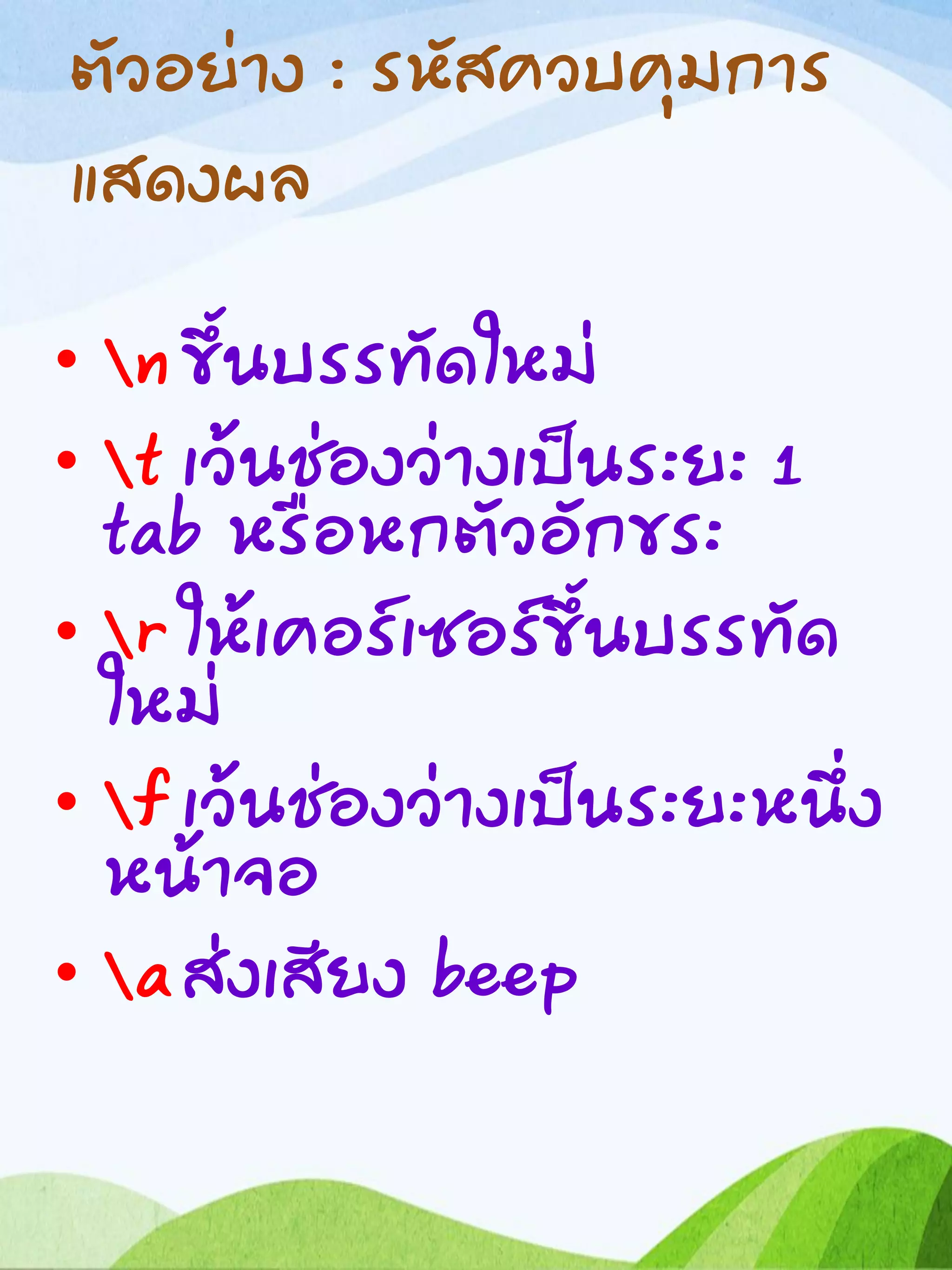ตัวอย่าง : รหัสควบคุมการ
แสดงผล
• n ขึ้นบรรทัดใหม่
• t เว้นช่องว่างเป็นระยะ 1
tab หรือหกตัวอักขระ
• r ให้เคอร์เซอร์ขึ้นบรรทัด
ใหม่
• f เว้นช่องว่างเป็นระยะหนึ่ง
หน้าจอ
• aส่งเสียง beep
 