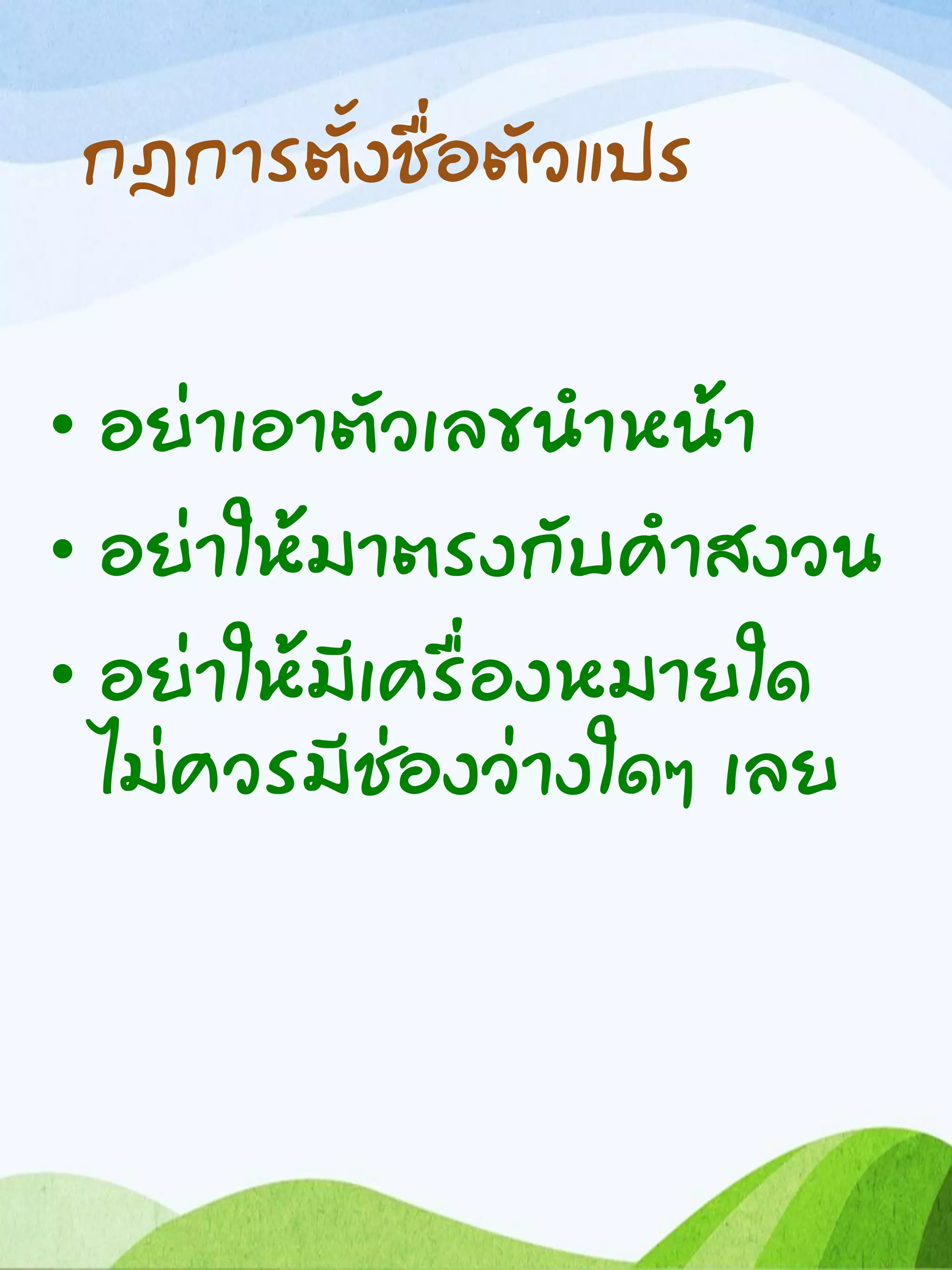 กฎการตั้งชื่อตัวแปร
• อย่าเอาตัวเลขนาหน้า
• อย่าให้มาตรงกับคาสงวน
• อย่าให้มีเครื่องหมายใด
ไม่ควรมีช่องว่างใดๆ เลย
 