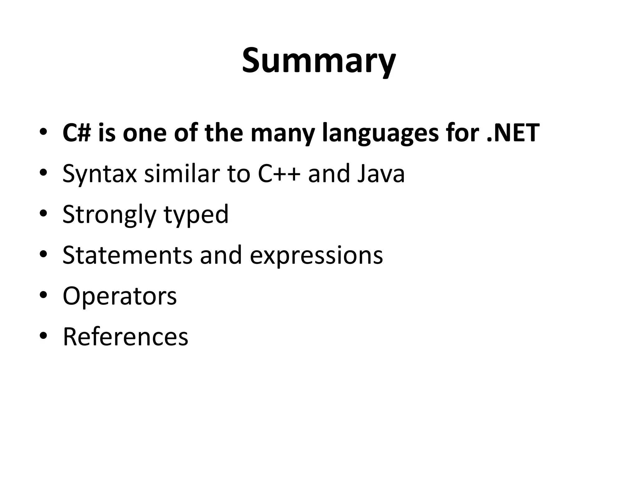 Summary
•   C# is one of the many languages for .NET
•   Syntax similar to C++ and Java
•   Strongly typed
•   Statements and expressions
•   Operators
•   References
 