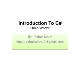 Introduction To C#
        Hello World!

        By:- Rahul Sahay
Email:-rahulsahay19@gmail.com
 
