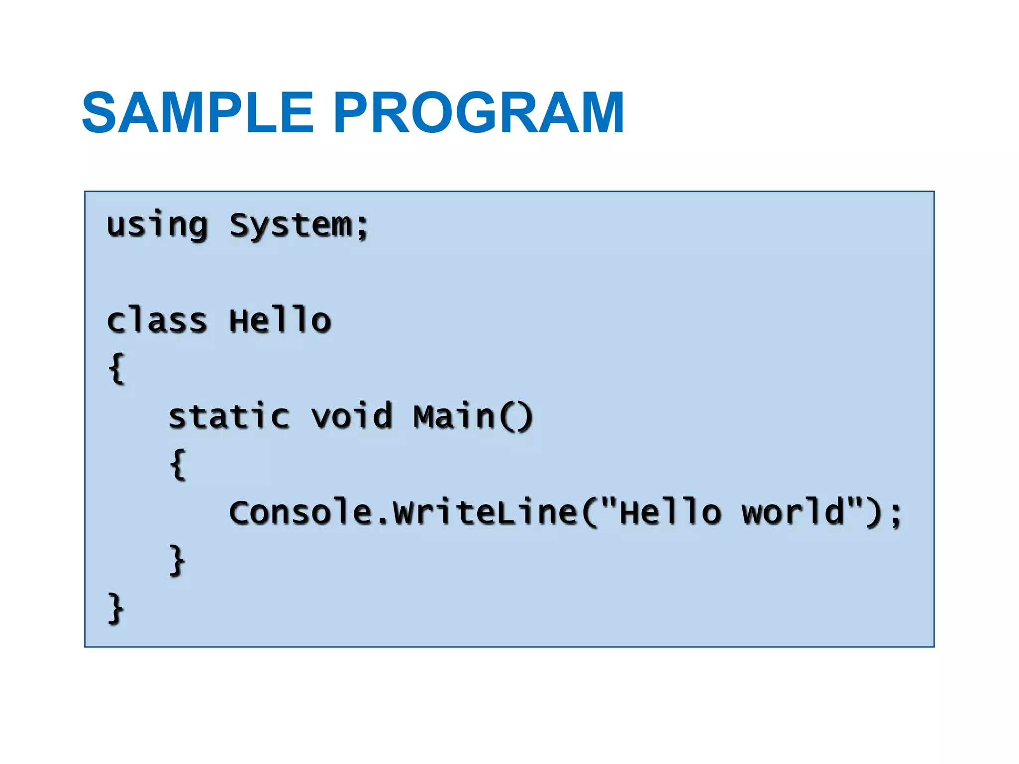 SAMPLE PROGRAM
using System;
class Hello
{
static void Main()
{
Console.WriteLine("Hello world");
}
}

 