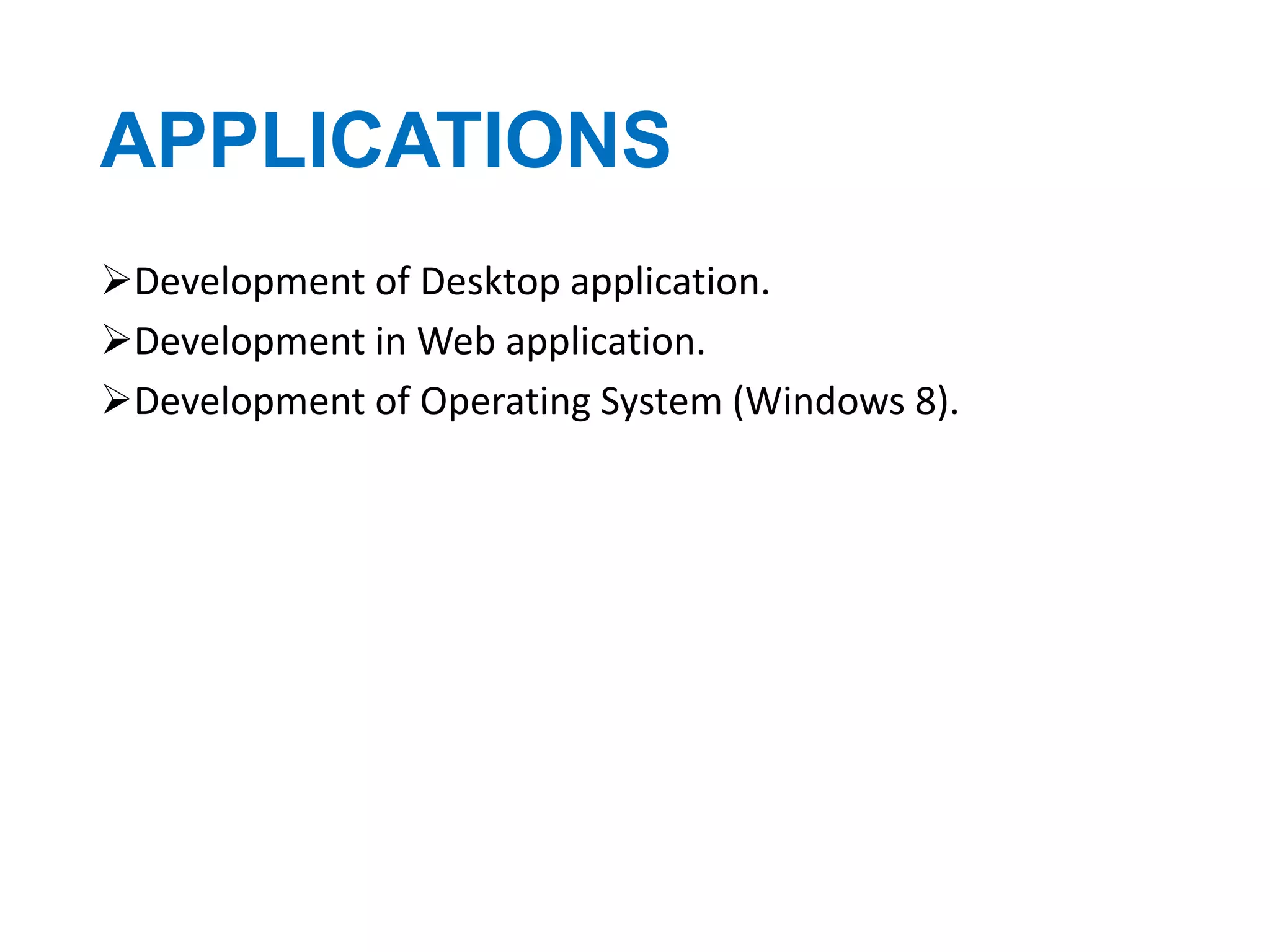 APPLICATIONS
Development of Desktop application.
Development in Web application.
Development of Operating System (Windows 8).

 