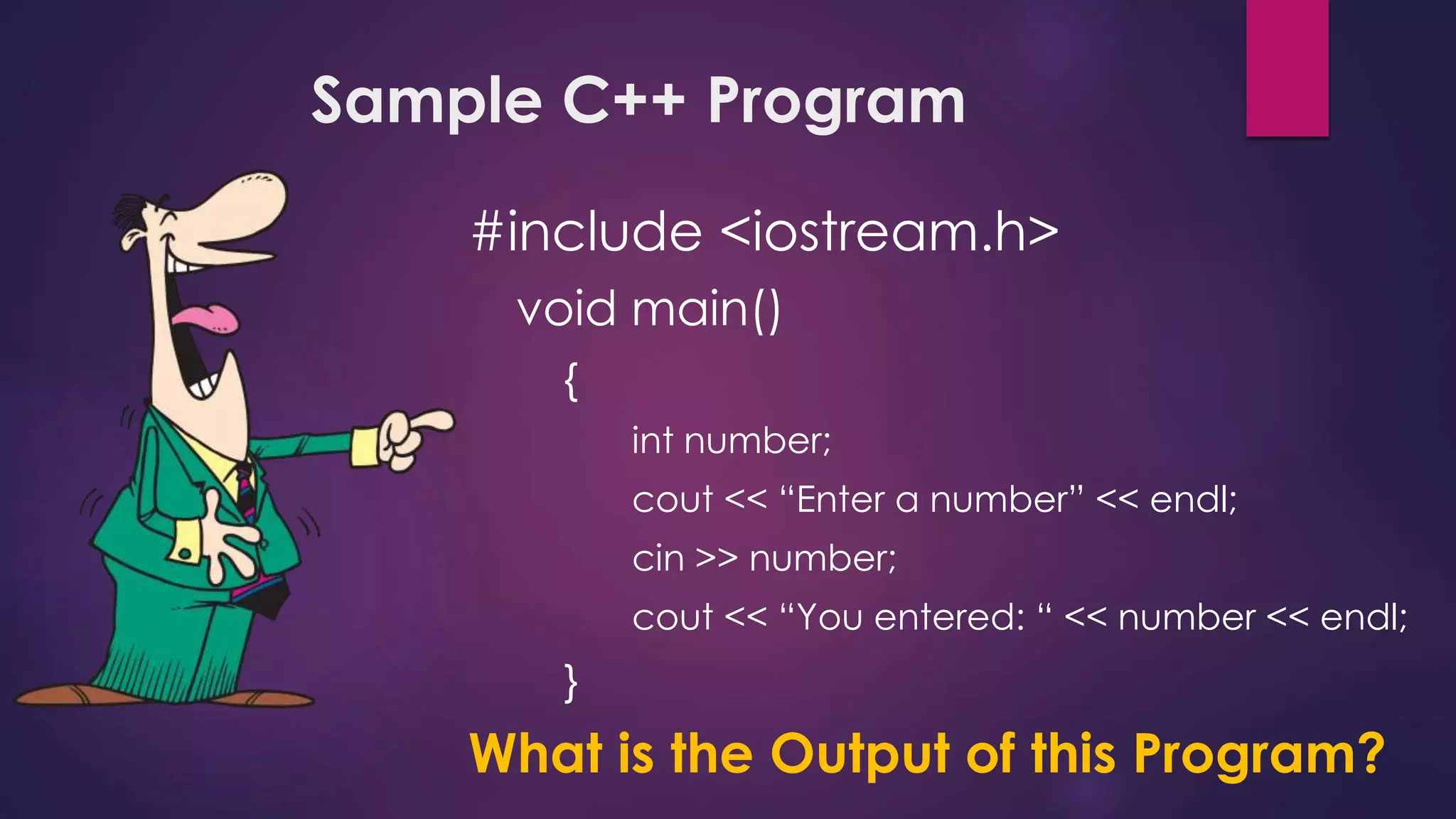Sample C++ Program
#include <iostream.h>
void main()
{
int number;
cout << “Enter a number” << endl;
cin >> number;
cout << “You entered: “ << number << endl;
}
What is the Output of this Program?
 