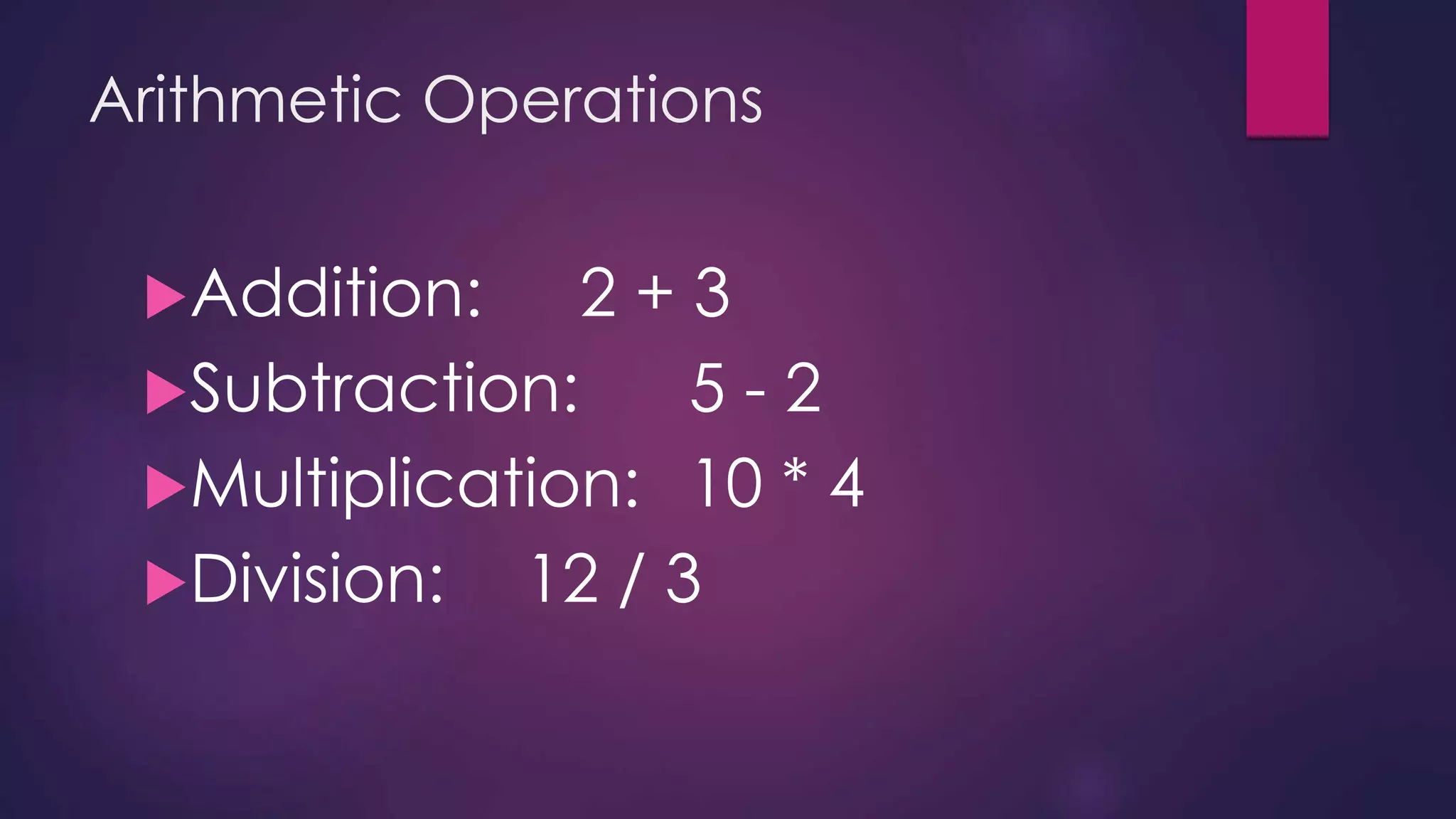 Arithmetic Operations
Addition: 2 + 3
Subtraction: 5 - 2
Multiplication: 10 * 4
Division: 12 / 3
 