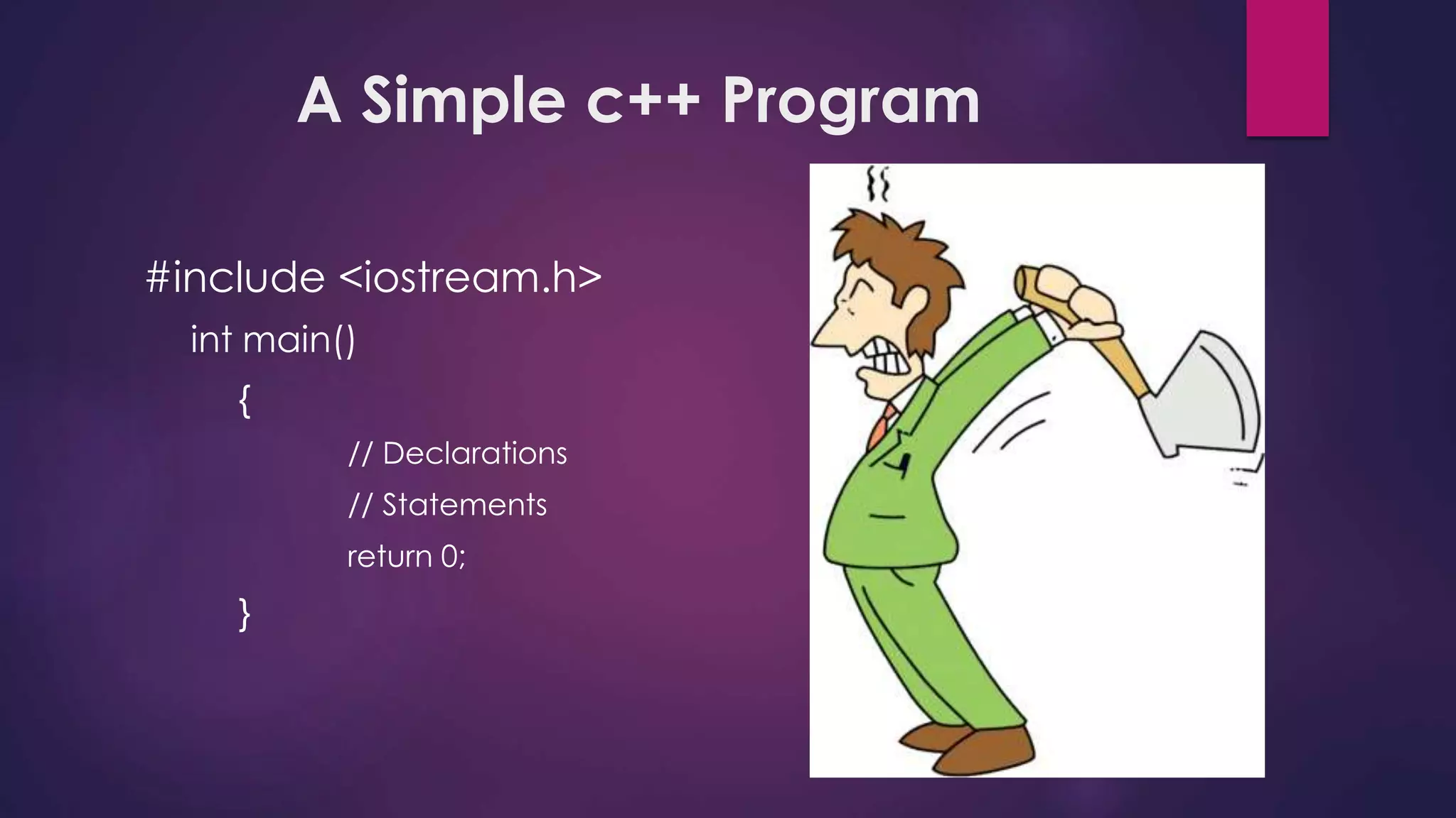 A Simple c++ Program
#include <iostream.h>
int main()
{
// Declarations
// Statements
return 0;
}
 