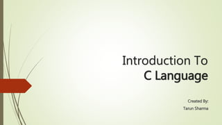 Introduction To
C Language
Created By:
Tarun Sharma
 