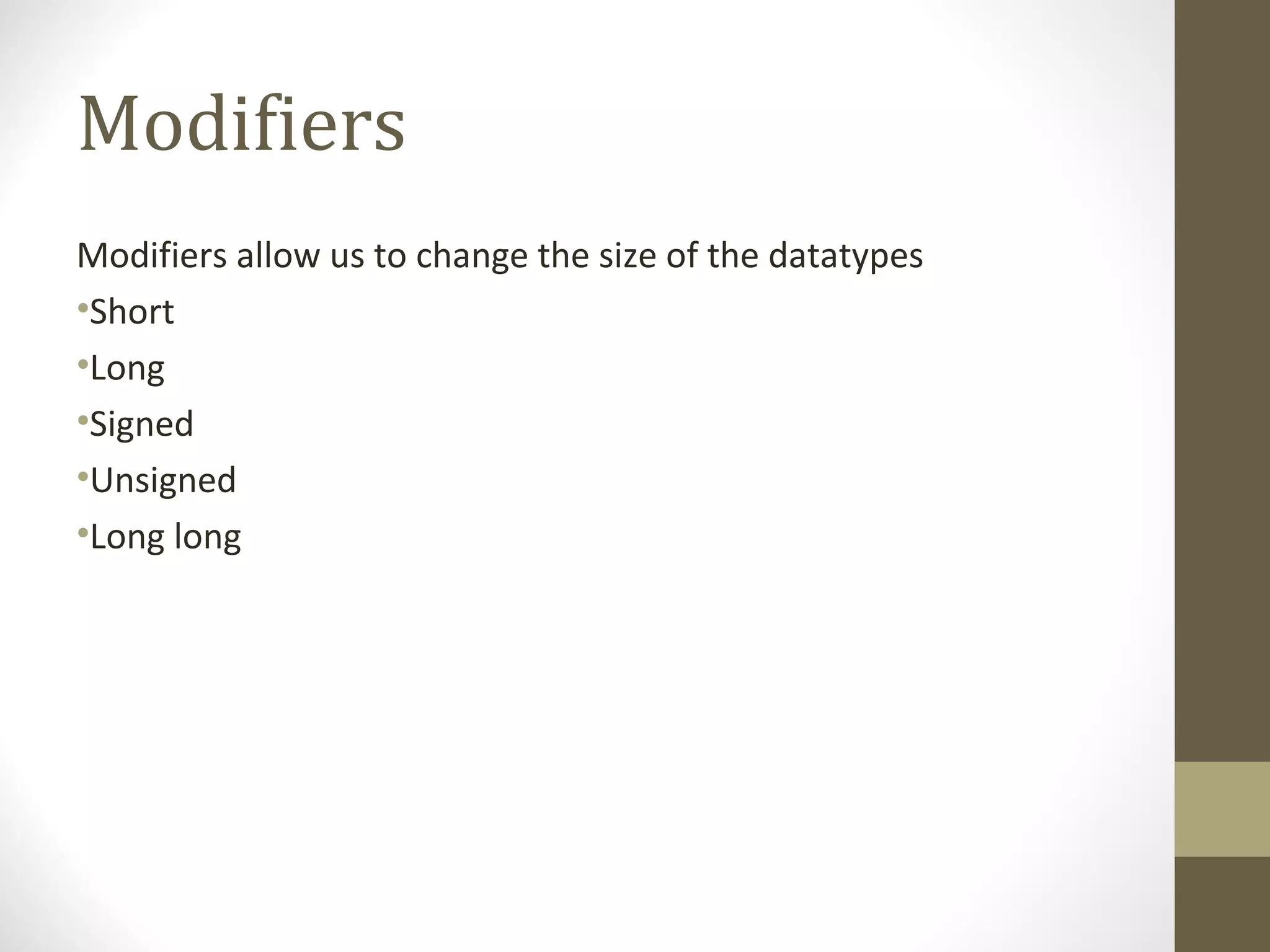 Modifiers
Modifiers allow us to change the size of the datatypes
•Short
•Long
•Signed
•Unsigned
•Long long
 