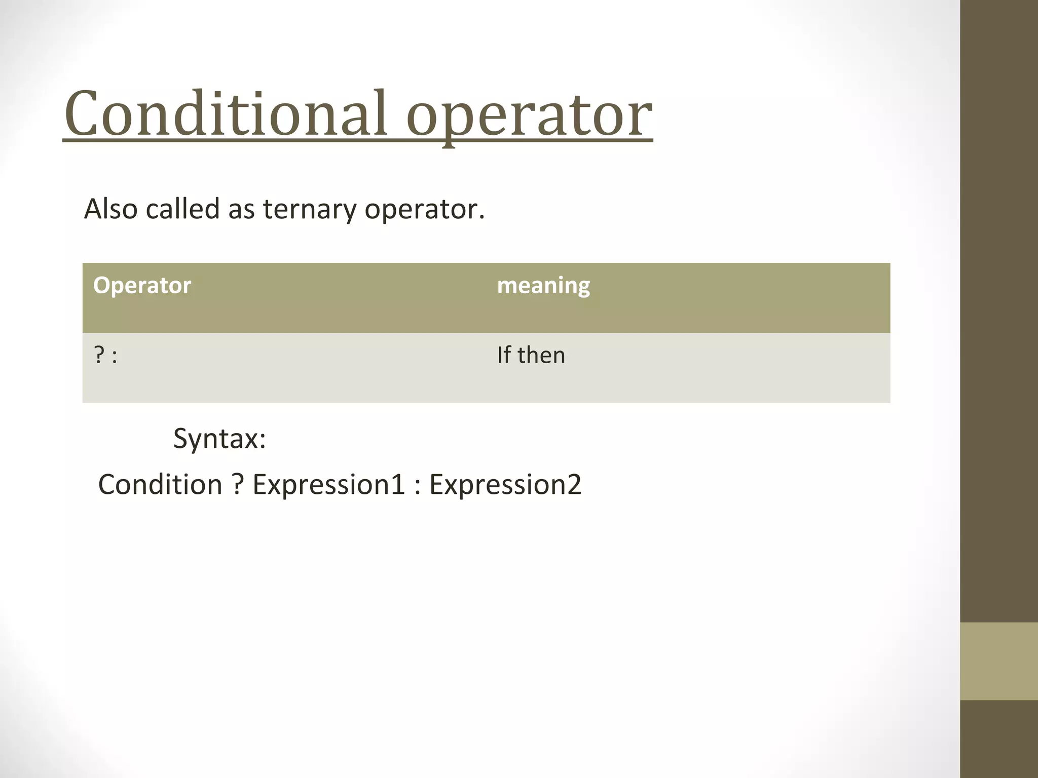 Conditional operator
Also called as ternary operator.
Syntax:
Condition ? Expression1 : Expression2
Operator meaning
? : If then
 