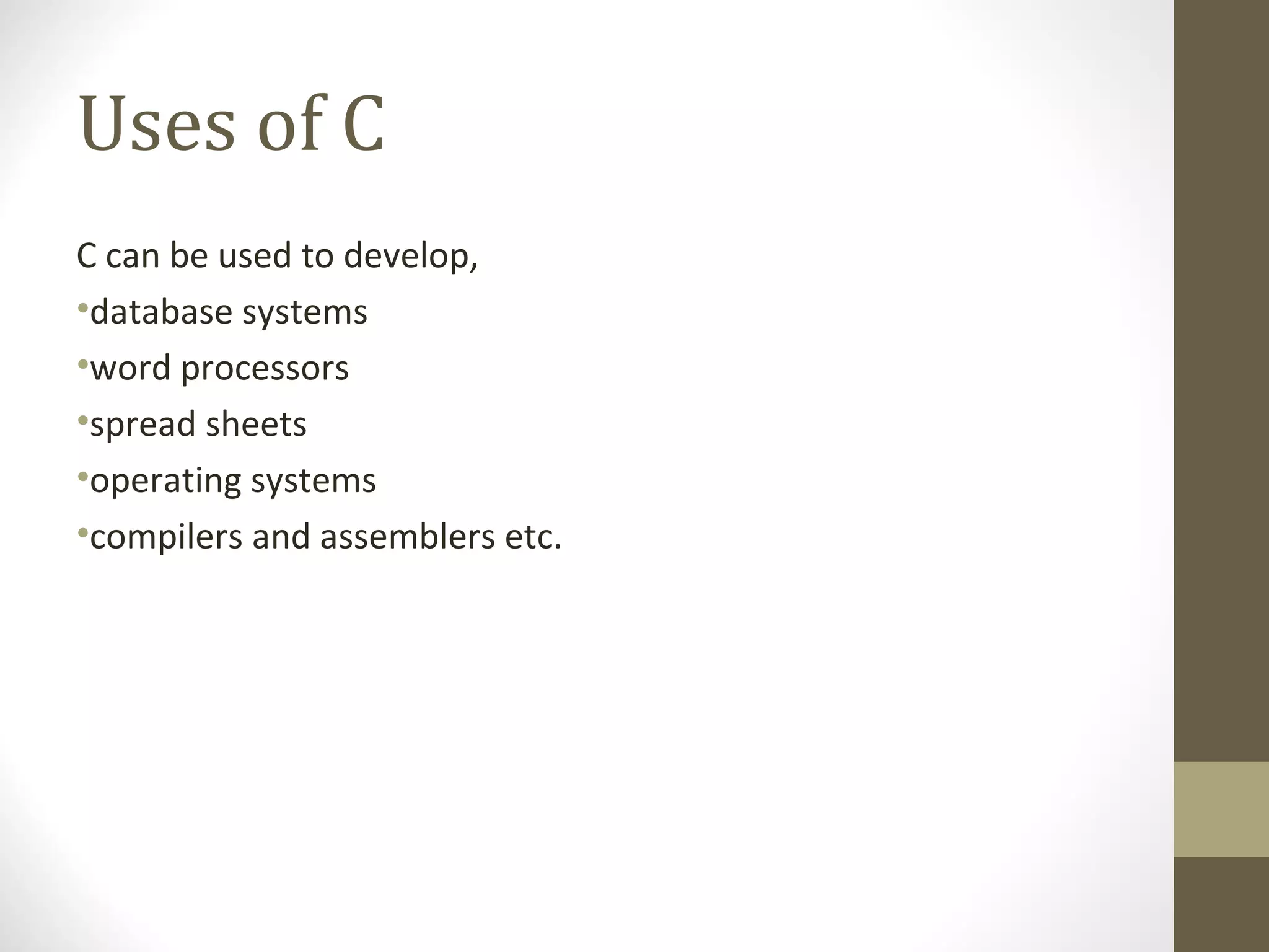 Uses of C
C can be used to develop,
•database systems
•word processors
•spread sheets
•operating systems
•compilers and assemblers etc.
 