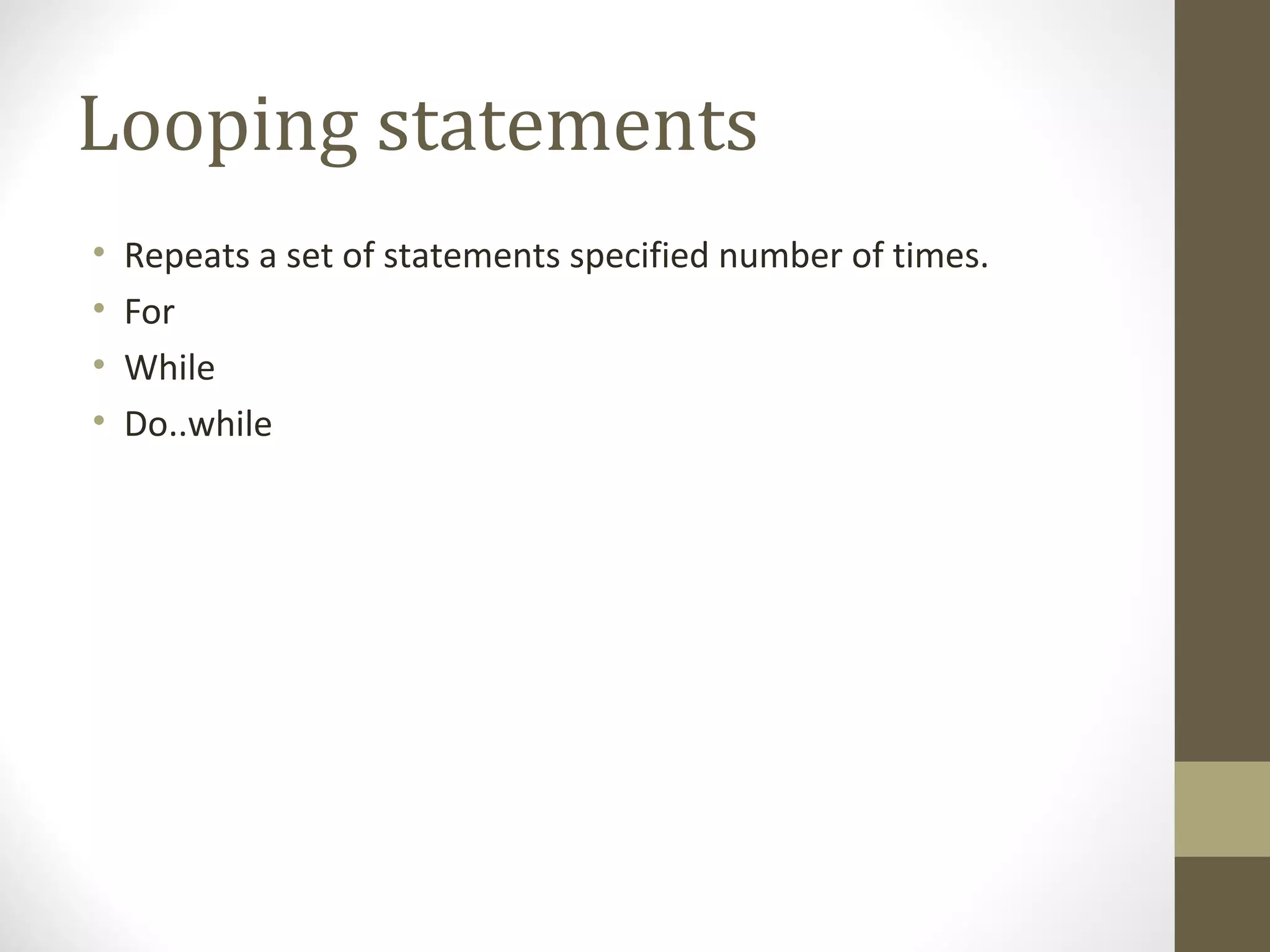 Looping statements
• Repeats a set of statements specified number of times.
• For
• While
• Do..while
 
