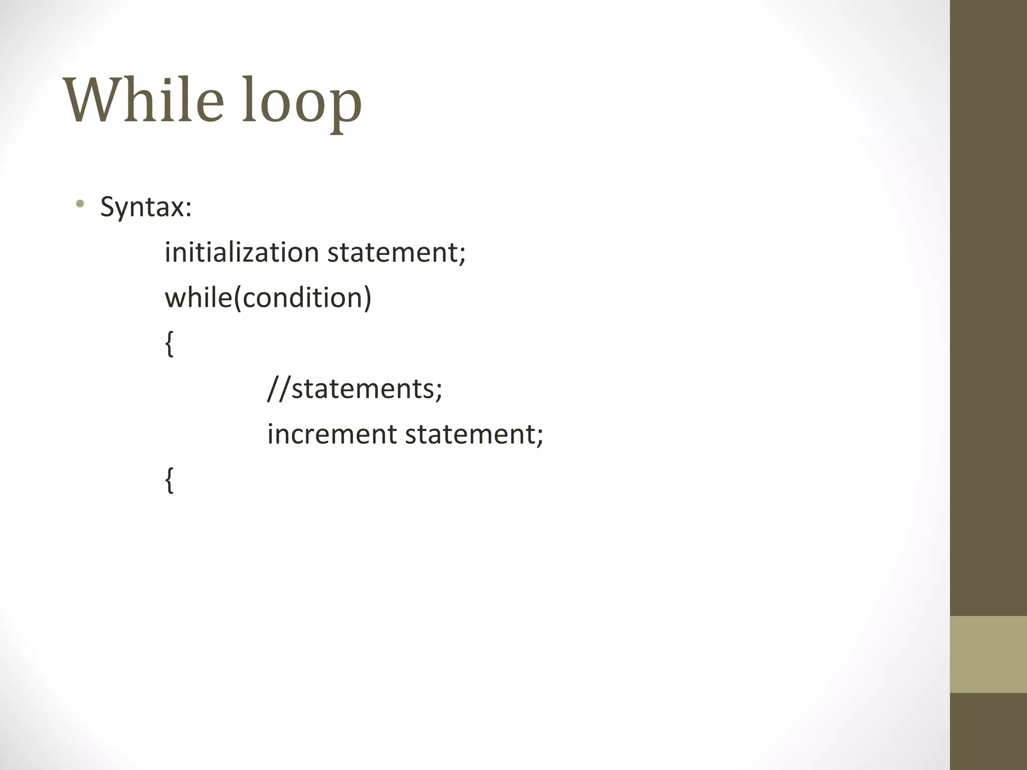 While loop
• Syntax:
initialization statement;
while(condition)
{
//statements;
increment statement;
{
 