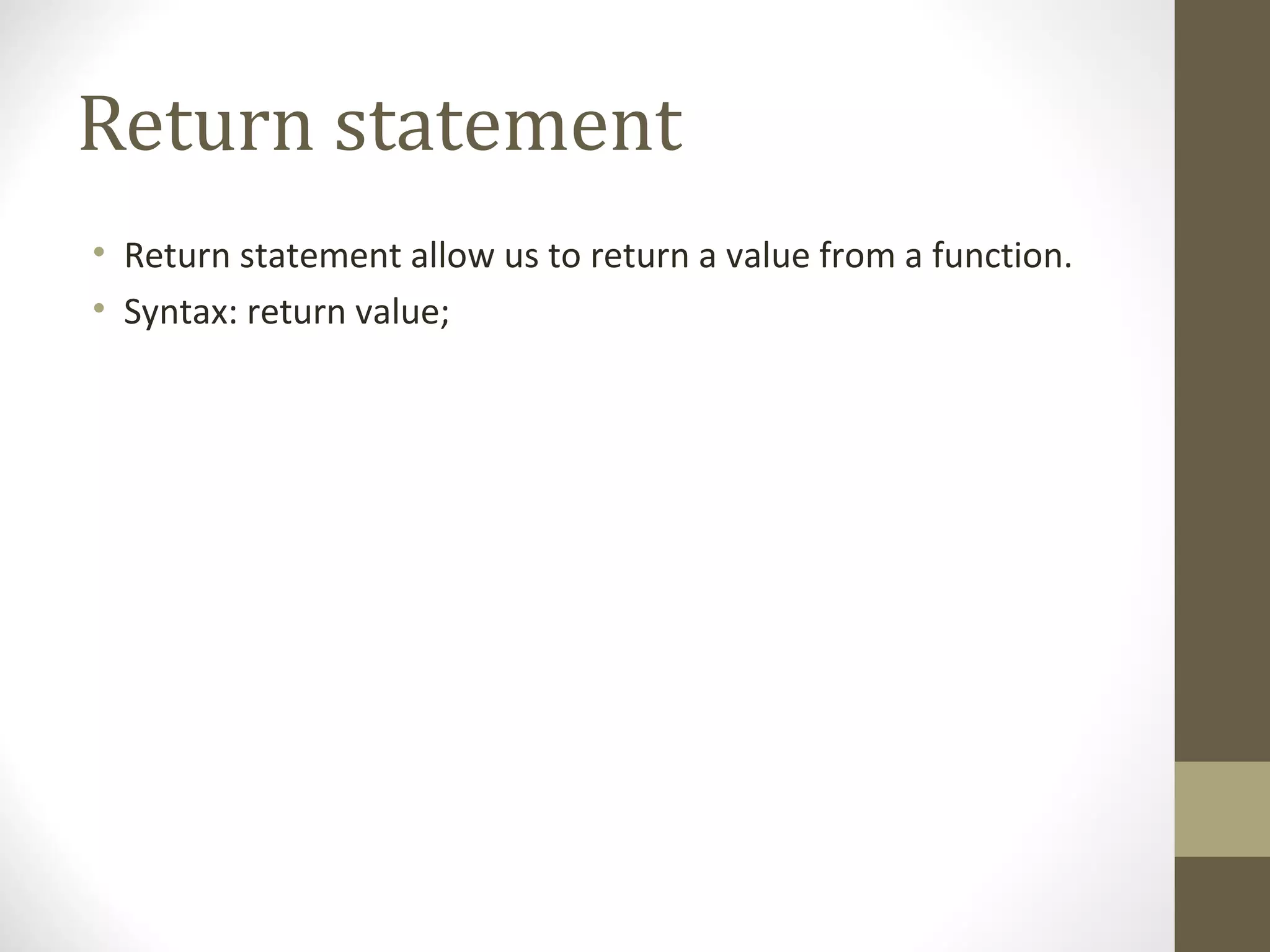 Return statement
• Return statement allow us to return a value from a function.
• Syntax: return value;
 
