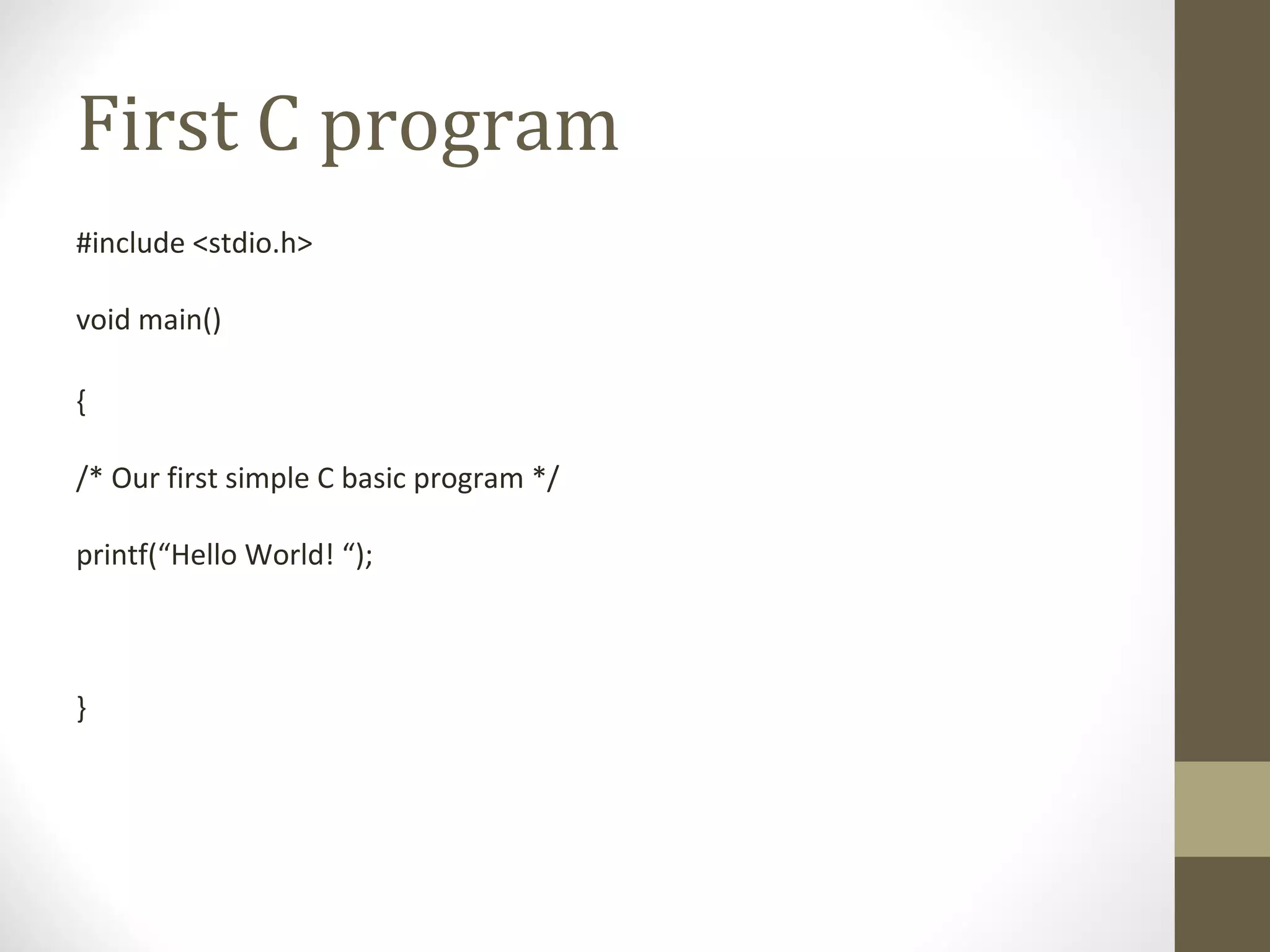 First C program
#include <stdio.h>
void main()
{
/* Our first simple C basic program */
printf(“Hello World! “);
}
 