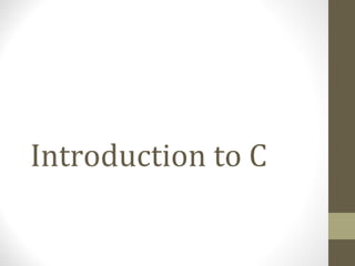 Introduction to C
 