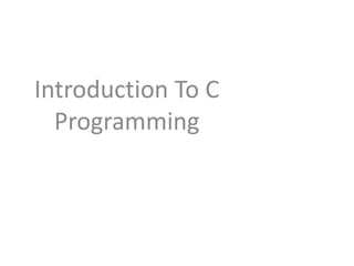 Introduction To C
Programming
 