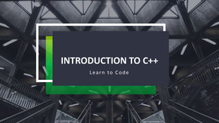INTRODUCTION TO C++
Learn to Code
 