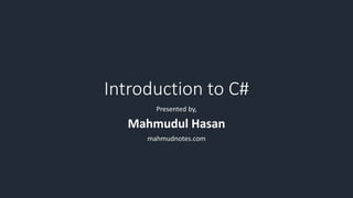 Introduction to C#
Presented by,
Mahmudul Hasan
mahmudnotes.com
 
